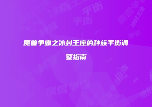 魔兽争霸之冰封王座的种族平衡调整指南