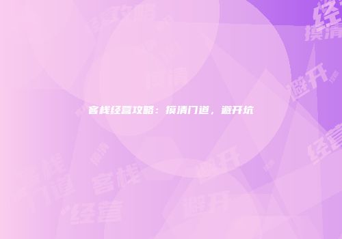 客栈经营攻略：摸清门道，避开坑