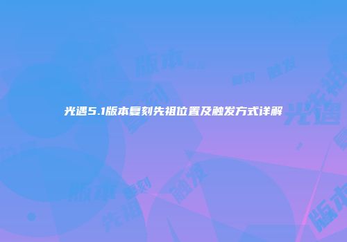 光遇5.1版本复刻先祖位置及触发方式详解