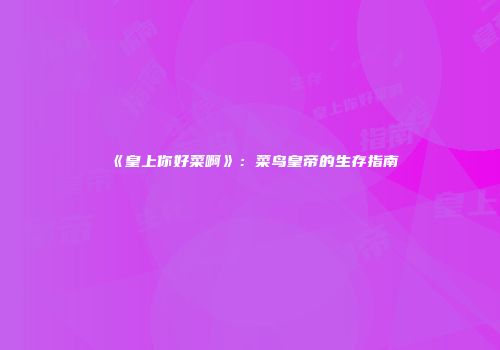 《皇上你好菜啊》：菜鸟皇帝的生存指南