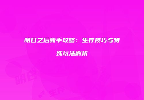 明日之后新手攻略：生存技巧与特殊玩法解析