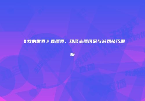 《我的世界》直播界：知名主播风采与游戏技巧解析