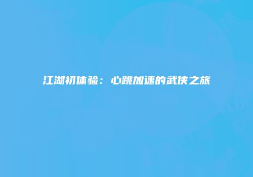 江湖初体验：心跳加速的武侠之旅