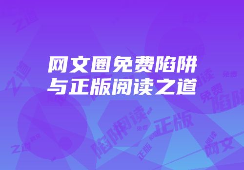 网文圈免费陷阱与正版阅读之道