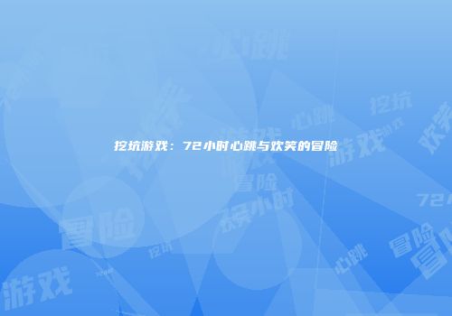 挖坑游戏：72小时心跳与欢笑的冒险