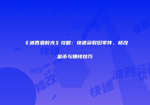 《波西亚时光》攻略：快速获取旧零件、修改金币与赚钱技巧
