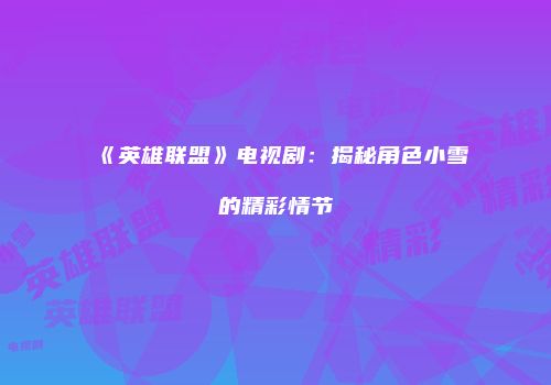 《英雄联盟》电视剧：揭秘角色小雪的精彩情节