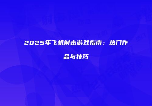 2025年飞机射击游戏指南：热门作品与技巧