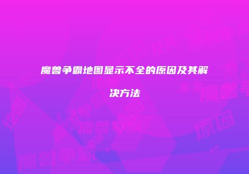 魔兽争霸地图显示不全的原因及其解决方法