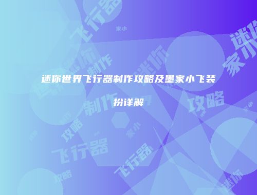 迷你世界飞行器制作攻略及墨家小飞装扮详解