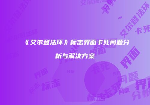 《艾尔登法环》标志界面卡死问题分析与解决方案