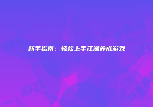新手指南：轻松上手江湖养成游戏