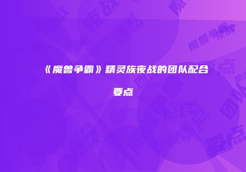 《魔兽争霸》精灵族夜战的团队配合要点