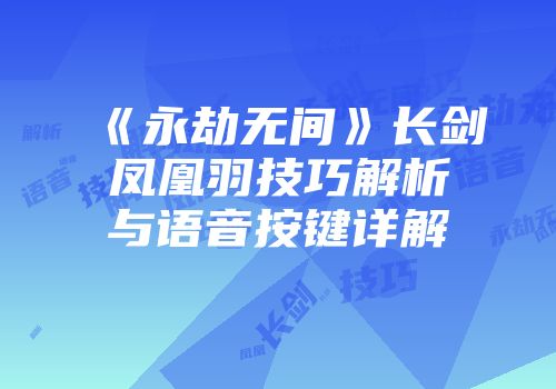 《永劫无间》长剑凤凰羽技巧解析与语音按键详解