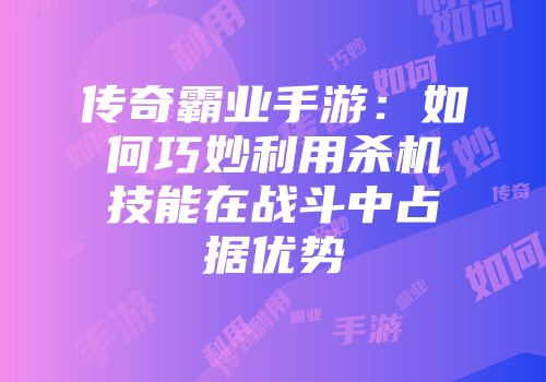 传奇霸业手游：如何巧妙利用杀机技能在战斗中占据优势