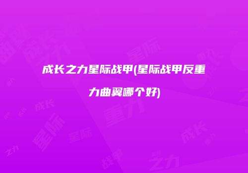 成长之力星际战甲(星际战甲反重力曲翼哪个好)