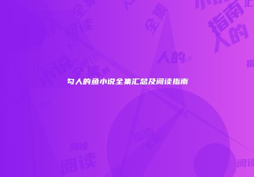 勾人的鱼小说全集汇总及阅读指南
