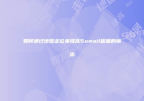 如何通过地图走位来提高Sumail蓝猫的输出