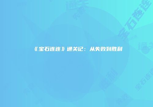 《宝石连连》通关记：从失败到胜利