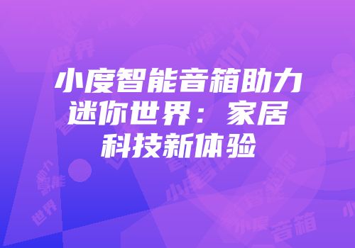 小度智能音箱助力迷你世界：家居科技新体验