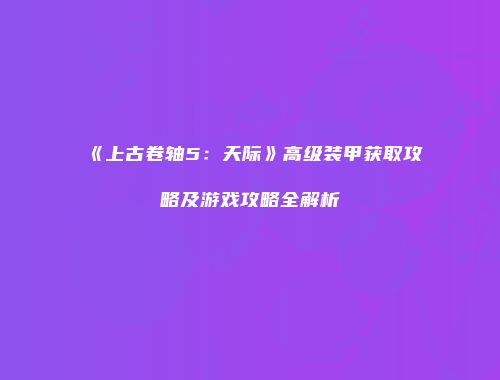 《上古卷轴5：天际》高级装甲获取攻略及游戏攻略全解析