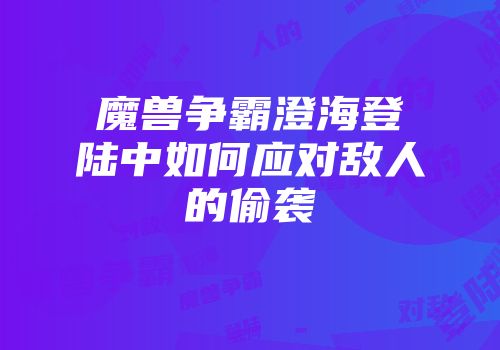 魔兽争霸澄海登陆中如何应对敌人的偷袭