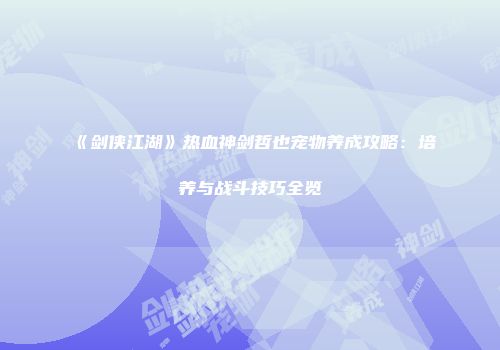 《剑侠江湖》热血神剑哲也宠物养成攻略：培养与战斗技巧全览