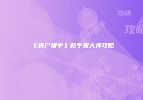 《丧尸猎手》新手变大神攻略