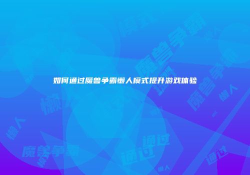 如何通过魔兽争霸懒人模式提升游戏体验