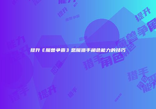 提升《魔兽争霸》恶魔猎手角色能力的技巧