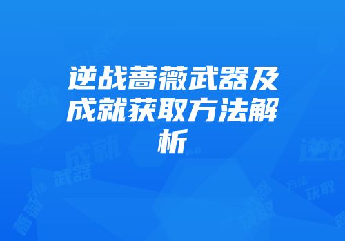 逆战蔷薇武器及成就获取方法解析