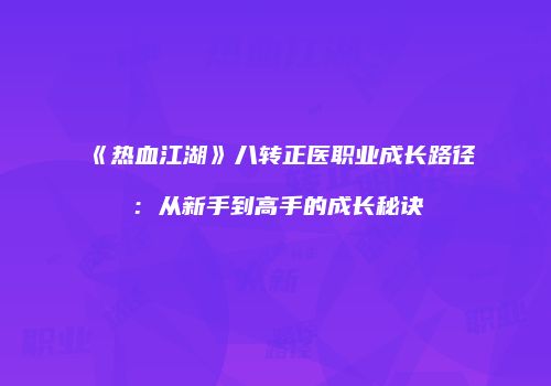 《热血江湖》八转正医职业成长路径：从新手到高手的成长秘诀