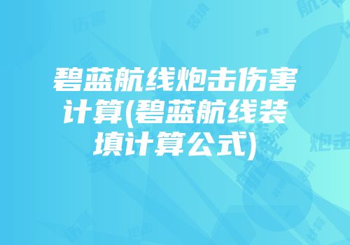 碧蓝航线炮击伤害计算(碧蓝航线装填计算公式)