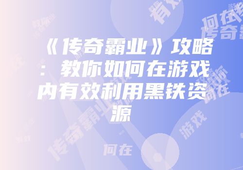 《传奇霸业》攻略：教你如何在游戏内有效利用黑铁资源