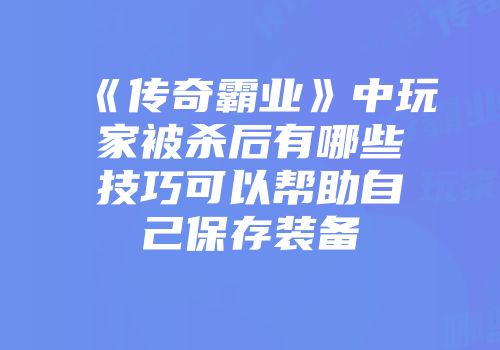 《传奇霸业》中玩家被杀后有哪些技巧可以帮助自己保存装备