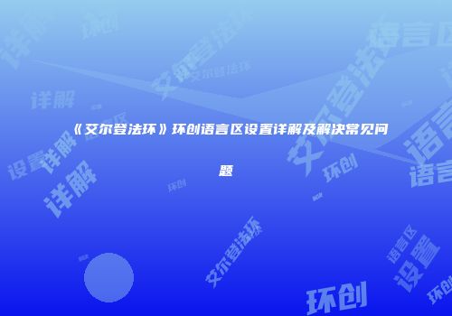 《艾尔登法环》环创语言区设置详解及解决常见问题