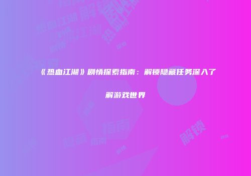 《热血江湖》剧情探索指南：解锁隐藏任务深入了解游戏世界