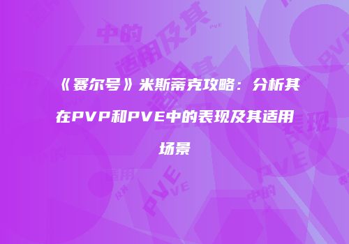 《赛尔号》米斯蒂克攻略：分析其在PVP和PVE中的表现及其适用场景