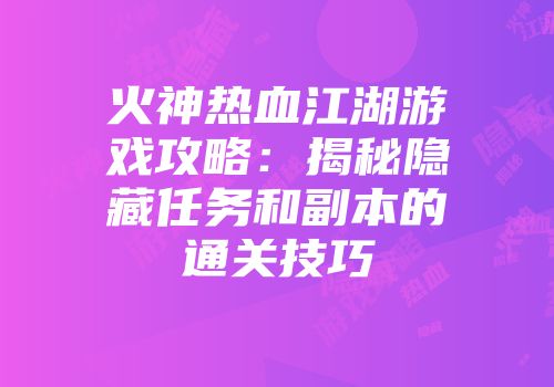火神热血江湖游戏攻略：揭秘隐藏任务和副本的通关技巧