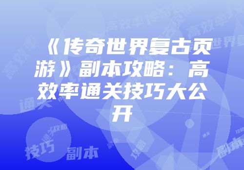 《传奇世界复古页游》副本攻略:高效率通关技巧大公开