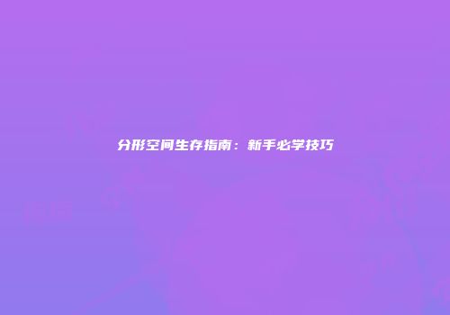 分形空间生存指南：新手必学技巧