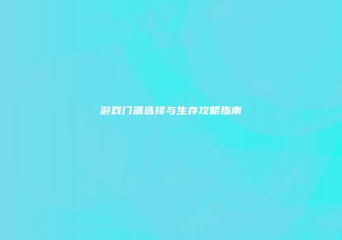 游戏门派选择与生存攻略指南