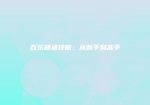 百乐捕鱼攻略：从新手到高手