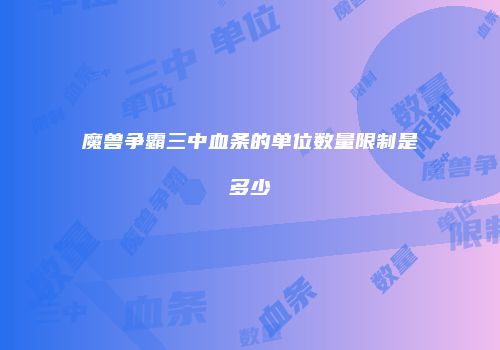 魔兽争霸三中血条的单位数量限制是多少