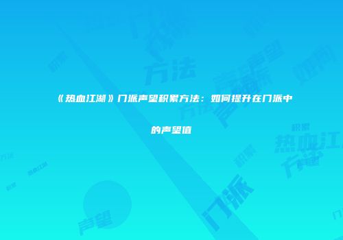 《热血江湖》门派声望积累方法:如何提升在门派中的声望值