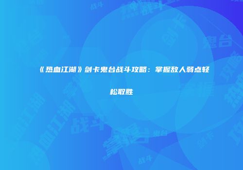 《热血江湖》剑卡鬼台战斗攻略：掌握敌人弱点轻松取胜