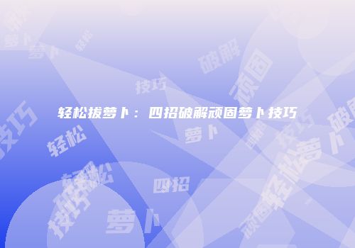轻松拔萝卜：四招破解顽固萝卜技巧