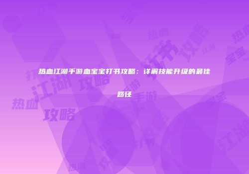 热血江湖手游血宝宝打书攻略：详解技能升级的最佳路径