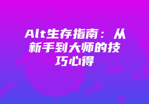 Alt生存指南：从新手到大师的技巧心得