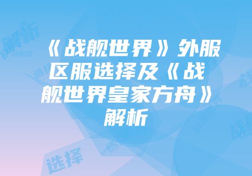 《战舰世界》外服区服选择及《战舰世界皇家方舟》解析